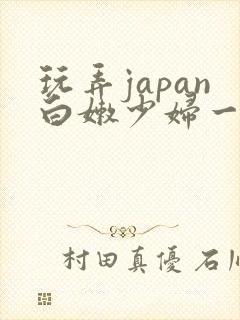 玩弄japan白嫩少妇一区…