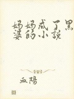 妈妈成了黑鬼老婆的小说