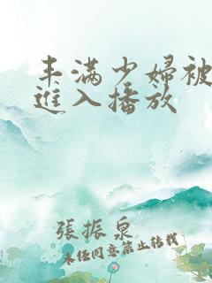 丰满少妇被猛烈进入播放