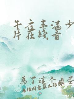 午夜丰满少妇毛片在线看