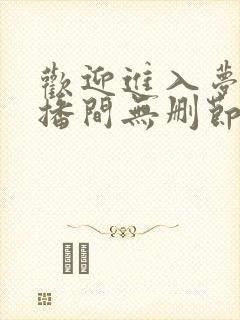 欢迎进入梦魇直播间无删节