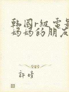 韩国r级电影 妈妈的朋友2