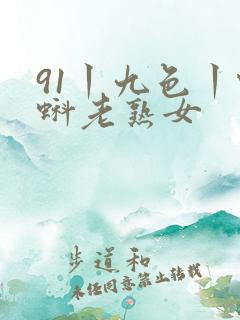 91丨九色丨蝌蚪老熟女