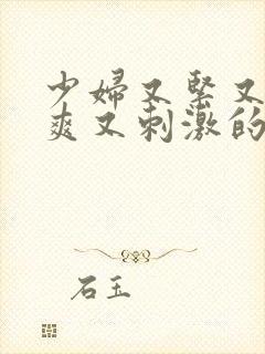 少妇又紧又色又爽又刺激的视