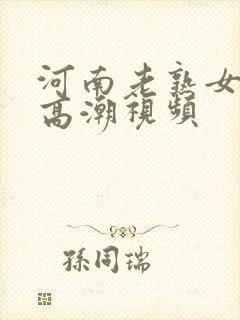 河南老熟女露脸高潮视频