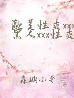 欧美性爽xxx黑人xxx性爽