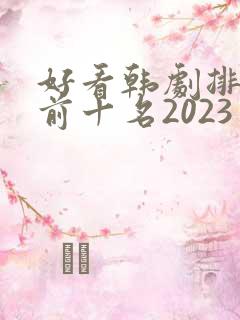 好看韩剧排行榜前十名2023