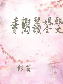 老谢儿媳韩雪免费阅读全文绝