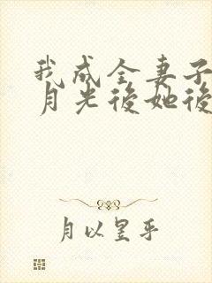 我成全妻子和白月光后她后悔了