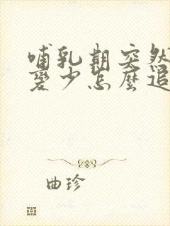 哺乳期突然奶水变少怎么追奶