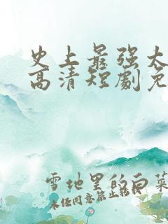 史上最强太子爷高清短剧免费网站