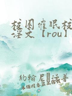 校园催眠校花肉淫文【rou】