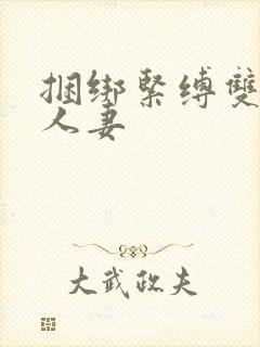 捆绑紧缚双乳的人妻