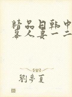 精品日韩中文字幕人妻一二
