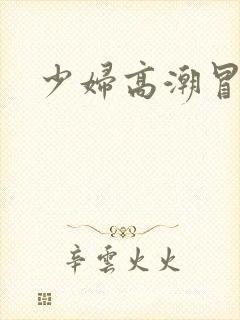 少妇高潮冒白浆