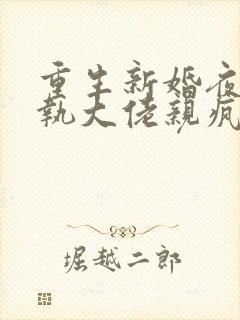 重生新婚夜被偏执大佬亲疯了txt