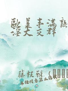 欧美丰满熟妇乱淫大交群