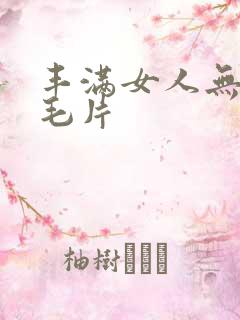 丰满女人无遮挡毛片