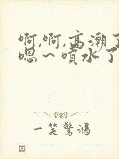 啊,啊,高潮了嗯～喷水了
