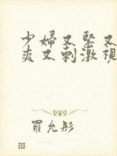 少妇又紧又色又爽又刺激视频偷人