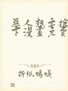 恶人想要抢救一下漫画免费