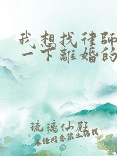 我想找律师咨询一下离婚的事