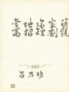 爹地你家萌宝有高招短剧观看全