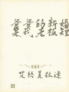 爸爸的新婚妻子是我老板短剧全集