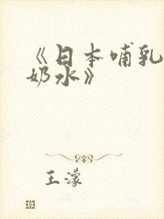 《日本哺乳人妻奶水》