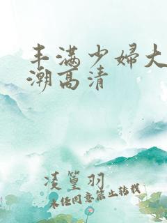 丰满少妇大乳高潮高清