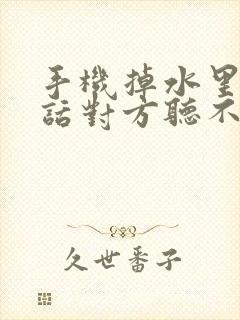 手机掉水里打电话对方听不到声音