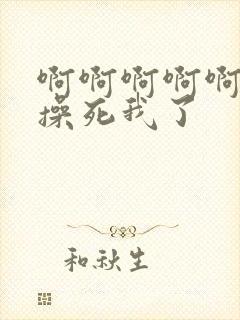 啊啊啊啊啊嗯嗯操死我了