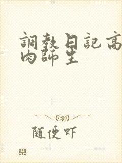 调教日记高h纯肉师生