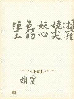 绝色妖娆:摄政王的心尖宠妃