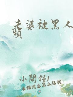 老婆被黑人操视频