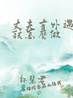 丈夫有外遇妻子该怎么做