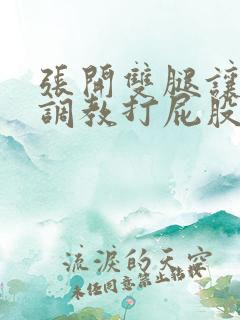 张开双腿让主人调教打屁股