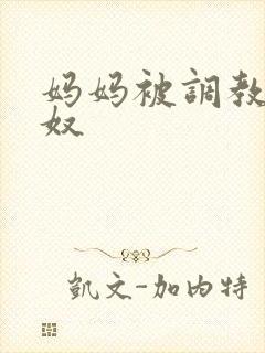 妈妈被调教成肉奴