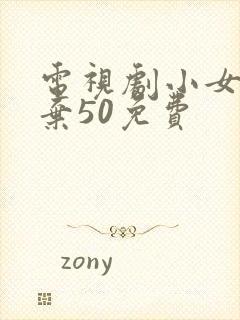 电视剧小女花不弃50免费