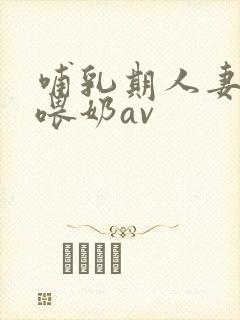哺乳期人妻妇女喂奶av