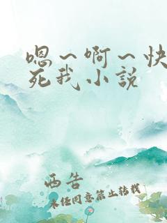 嗯～啊～快点操死我小说
