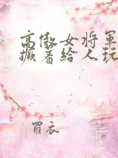 高傲女将军跪趴撅着给人玩弄h