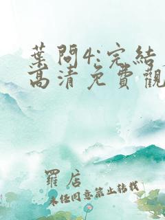 叶问4:完结篇高清免费观看