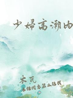 少妇高潮内谢了