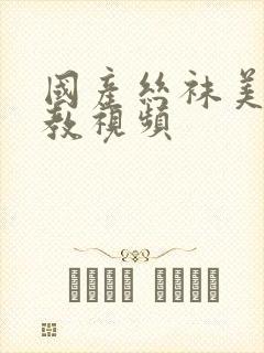 国产丝袜美腿调教视频