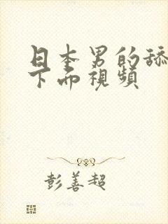 日本男的舔女的下面视频