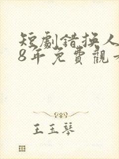 短剧错换人生28年免费观看