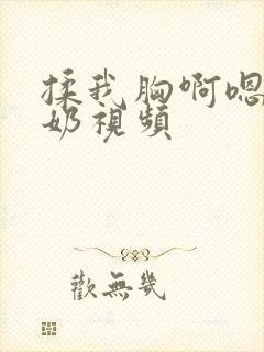 揉我胸啊嗯～出奶视频