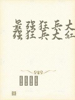 最强狂兵大红最强狂兵大红大紫