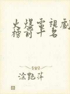 火爆电视剧排行榜前十名